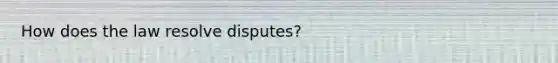 How does the law resolve disputes?