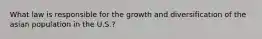 What law is responsible for the growth and diversification of the asian population in the U.S.?