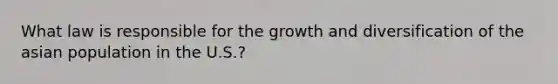 What law is responsible for the growth and diversification of the asian population in the U.S.?