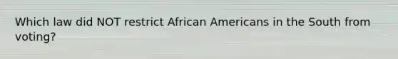 Which law did NOT restrict African Americans in the South from voting?