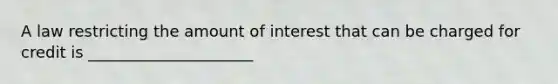 A law restricting the amount of interest that can be charged for credit is _____________________