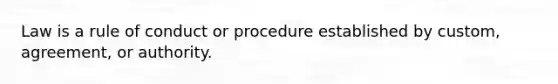 Law is a rule of conduct or procedure established by custom, agreement, or authority.