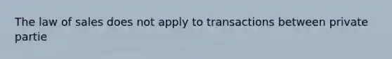 The law of sales does not apply to transactions between private partie