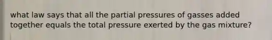 what law says that all the partial pressures of gasses added together equals the total pressure exerted by the gas mixture?