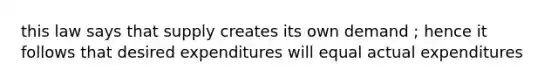 this law says that supply creates its own demand ; hence it follows that desired expenditures will equal actual expenditures