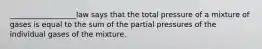 __________________law says that the total pressure of a mixture of gases is equal to the sum of the partial pressures of the individual gases of the mixture.