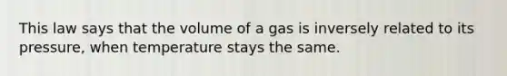 This law says that the volume of a gas is inversely related to its pressure, when temperature stays the same.