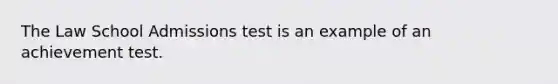 The Law School Admissions test is an example of an achievement test.