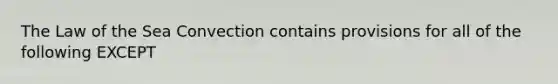 The Law of the Sea Convection contains provisions for all of the following EXCEPT