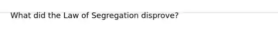 What did the Law of Segregation disprove?