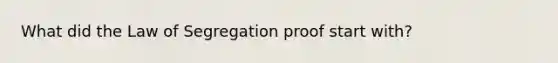 What did the Law of Segregation proof start with?