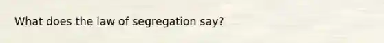 What does the law of segregation say?