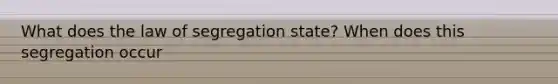 What does the law of segregation state? When does this segregation occur