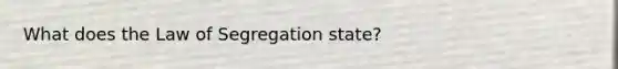 What does the Law of Segregation state?