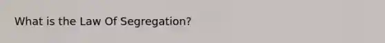 What is the Law Of Segregation?