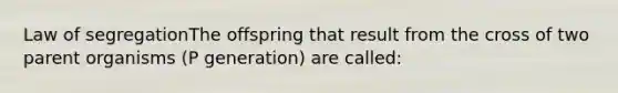 Law of segregationThe offspring that result from the cross of two parent organisms (P generation) are called: