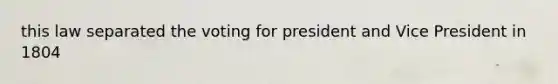 this law separated the voting for president and Vice President in 1804