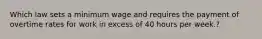 Which law sets a minimum wage and requires the payment of overtime rates for work in excess of 40 hours per​ week.?