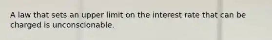 A law that sets an upper limit on the interest rate that can be charged is unconscionable.
