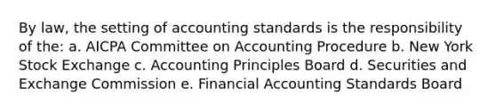 By law, the setting of accounting standards is the responsibility of the: a. AICPA Committee on Accounting Procedure b. New York Stock Exchange c. Accounting Principles Board d. Securities and Exchange Commission e. Financial Accounting Standards Board