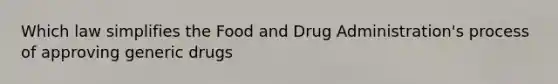 Which law simplifies the Food and Drug Administration's process of approving generic drugs