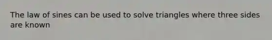 The <a href='https://www.questionai.com/knowledge/klofWWySTF-law-of-sines' class='anchor-knowledge'>law of sines</a> can be used to solve triangles where three sides are known