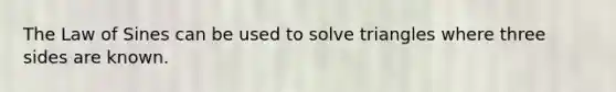 The Law of Sines can be used to solve triangles where three sides are known.