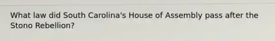 What law did South Carolina's House of Assembly pass after the Stono Rebellion?