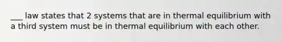 ___ law states that 2 systems that are in thermal equilibrium with a third system must be in thermal equilibrium with each other.