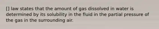 [] law states that the amount of gas dissolved in water is determined by its solubility in the fluid in the partial pressure of the gas in the surrounding air.