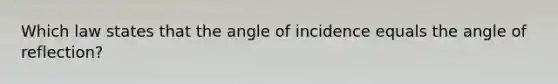 Which law states that the angle of incidence equals the angle of reflection?