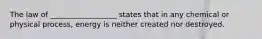 The law of __________________ states that in any chemical or physical process, energy is neither created nor destroyed.