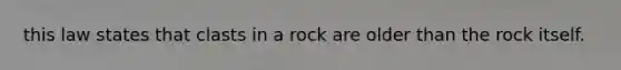 this law states that clasts in a rock are older than the rock itself.