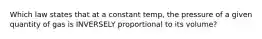 Which law states that at a constant temp, the pressure of a given quantity of gas is INVERSELY proportional to its volume?