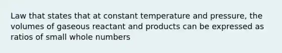 Law that states that at constant temperature and pressure, the volumes of gaseous reactant and products can be expressed as ratios of small whole numbers