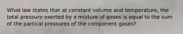 What law states that at constant volume and temperature, the total pressure exerted by a mixture of gases is equal to the sum of the partical pressures of the component gases?