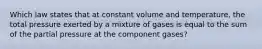 Which law states that at constant volume and temperature, the total pressure exerted by a mixture of gases is equal to the sum of the partial pressure at the component gases?