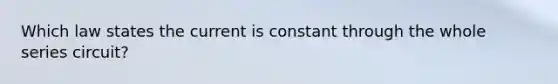 Which law states the current is constant through the whole series circuit?