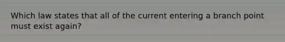 Which law states that all of the current entering a branch point must exist again?