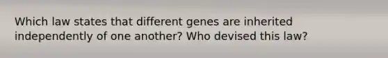 Which law states that different genes are inherited independently of one another? Who devised this law?