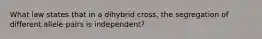 What law states that in a dihybrid cross, the segregation of different allele pairs is independent?