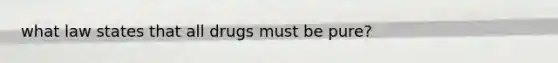 what law states that all drugs must be pure?