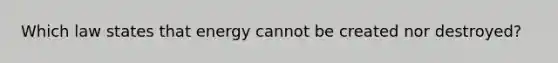 Which law states that energy cannot be created nor destroyed?