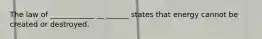The law of ____________ __ ______ states that energy cannot be created or destroyed.