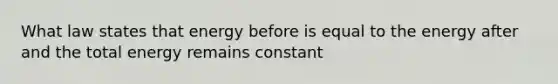 What law states that energy before is equal to the energy after and the total energy remains constant