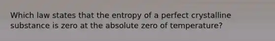 Which law states that the entropy of a perfect crystalline substance is zero at the absolute zero of temperature?