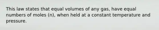 This law states that equal volumes of any gas, have equal numbers of moles (n), when held at a constant temperature and pressure.