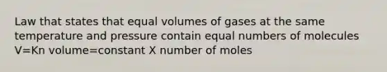 Law that states that equal volumes of gases at the same temperature and pressure contain equal numbers of molecules V=Kn volume=constant X number of moles