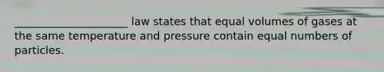 _____________________ law states that equal volumes of gases at the same temperature and pressure contain equal numbers of particles.