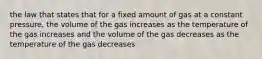 the law that states that for a fixed amount of gas at a constant pressure, the volume of the gas increases as the temperature of the gas increases and the volume of the gas decreases as the temperature of the gas decreases